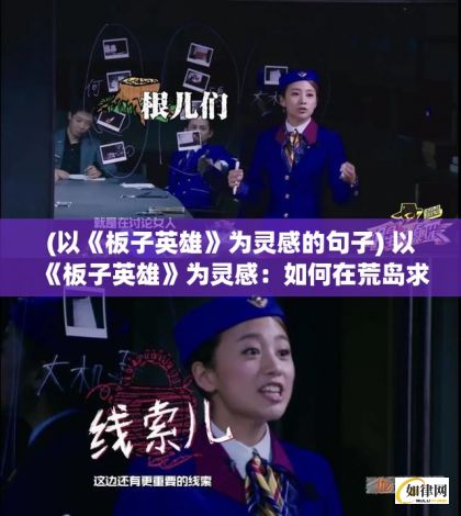 (以《板子英雄》为灵感的句子) 以《板子英雄》为灵感：如何在荒岛求生的重重考验中保持冷静与智慧 | 揭秘主角逆境求生的关键策略